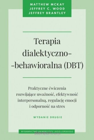 TERAPIA DIALEKTYCZNO-BEHAWIORALNA (DBT) <BR>Praktyczne ćwiczenia rozwijające uważność, efektywność interpersonalną, regulację emocji i odporność na stres