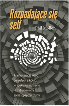 ROZPADAJĄCE SIĘ SELF <BR>Psychoterapia osób dorosłych z ADHD, w spektrum autyzmu i zaburzeniami somatopsychicznymi