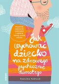 JAK WYCHOWAĆ DZIECKO NA ZDROWEGO PSYCHICZNIE DOROSŁEGO. - ROZPOZNAJ ZABURZENIA OSOBOWOŚCI I WSPIERAJ ROZWÓJ DZIECKA