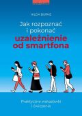 JAK ROZPOZNAĆ I POKONAĆ UZALEŻNIENIE OD SMARTFONA <BR>Praktyczne wskazówki i ćwiczenia