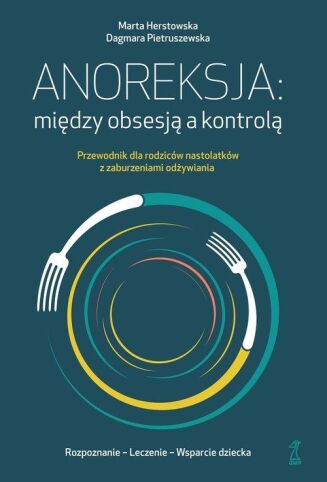 ANOREKSJA: MIĘDZY OBSESJĄ A KONTROLĄ <br>Przewodnik dla rodziców nastolatków z zaburzeniami odżywiania