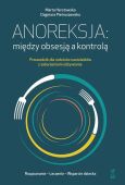 ANOREKSJA: MIĘDZY OBSESJĄ A KONTROLĄ <br>Przewodnik dla rodziców nastolatków z zaburzeniami odżywiania