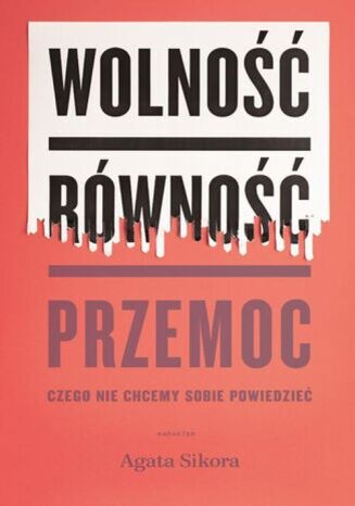 WOLNOŚĆ, RÓWNOŚĆ, PRZEMOC <br>Czego nie chcemy sobie powiedzieć