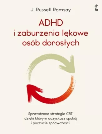 ADHD I ZABURZENIA LĘKOWE OSÓB DOROSŁYCH <br>Sprawdzone strategie CBT, dzięki którym odzyskasz spokój i poczucie sprawczości
