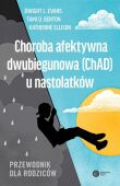 CHOROBA AFEKTYWNA DWUBIEGUNOWA (ChAD) U NASTOLATKÓW<BR>Przewodnik dla rodziców