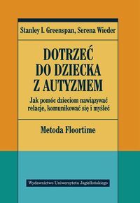 DOTRZEĆ DO DZIECKA Z AUTYZMEM <BR>Jak pomóc dzieciom nawiązywać relacje, komunikować się i myśleć