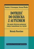 DOTRZEĆ DO DZIECKA Z AUTYZMEM <BR>Jak pomóc dzieciom nawiązywać relacje, komunikować się i myśleć