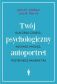 TWÓJ PSYCHOLOGICZNY AUTOPORTRET <BR>Dlaczego czujesz, kochasz, myślisz, postępujesz właśnie tak?