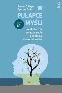 W PUŁAPCE MYŚLI. Jak skutecznie poradzić sobie z depresją, stresem i lękiem