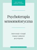 PSYCHOTERAPIA SENSOMOTORYCZNA <BR>Interwencje w terapii traumy i zaburzeń przywiązania