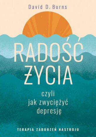 RADOŚĆ ŻYCIA, CZYLI JAK ZWYCIĘŻYĆ DEPRESJĘ <BR>Terapia zaburzeń nastroju