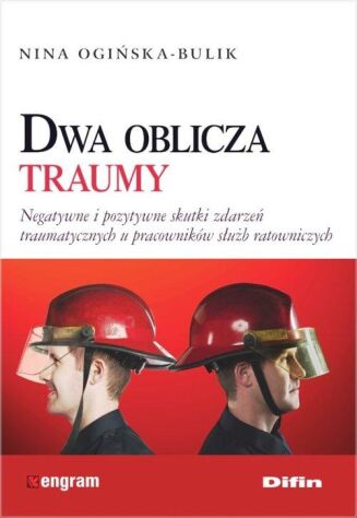 DWA OBLICZA TRAUMY <BR>Negatywne i pozytywne skutki zdarzeń traumatycznych u pracowników służb ratowniczych