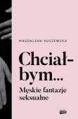 CHCIAŁBYM... MĘSKIE FANTAZJE SEKSUALNE