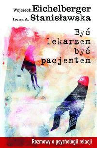BYĆ LEKARZEM BYĆ PACJENTEM <BR>Rozmowy o psychologii relacji