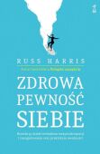 ZDROWA PEWNOŚĆ SIEBIE <br>Rozwiń ją dzięki technikom terapii akceptacji i zaangażowania oraz praktykom uważności ACT