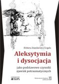 ALEKSYTYMIA I DYSOCJACJA JAKO PODSTAWOWE CZYNNIKI ZJAWISK POTRAUMATYCZNYCH