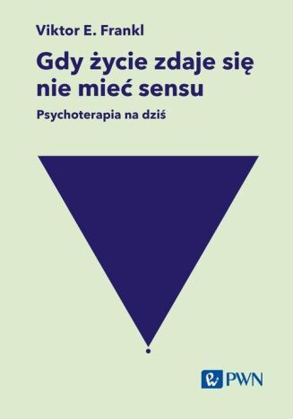 GDY ŻYCIE ZDAJE SIĘ NIE MIEĆ SENSU. PSYCHOTERAPIA NA DZIŚ