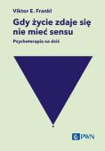 GDY ŻYCIE ZDAJE SIĘ NIE MIEĆ SENSU. PSYCHOTERAPIA NA DZIŚ