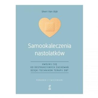SAMOOKALECZENIA NASTOLATKÓW <BR>Uwolnij się od destrukcyjnych zachowań dzięki technikom terapii DBT. Poradnik z ćwiczeniami