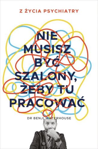 NIE MUSISZ BYĆ SZALONY, ŻEBY TU PRACOWAĆ. Z ŻYCIA PSYCHIATRY