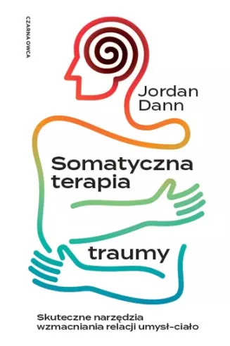 SOMATYCZNA TERAPIA TRAUMY  <br>Skuteczne narzędzia wzmacniania relacji umysł-ciało