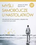 MYŚLI SAMOBÓJCZE U NASTOLATKÓW <BR>Jak pokonać ból emocjonalny, odzyskać siłę i przywrócić życiu sens