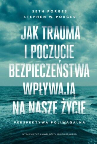 JAK TRAUMA I POCZUCIE BEZPIECZEŃSTWA WPŁYWAJA NA NASZE ŻYCIE <br>Perspektywa poliwagalna