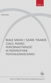 BIAŁE MASKI / SZARE TWARZE  - Ciało, pamięć, performatywność w perspektywie postzależnościowej
