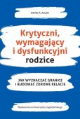 KRYTYCZNI, WYMAGAJĄCY I DYSFUNKCYJNI RODZICE <br>Jak wyznaczać granice i budować zdrowe relacje