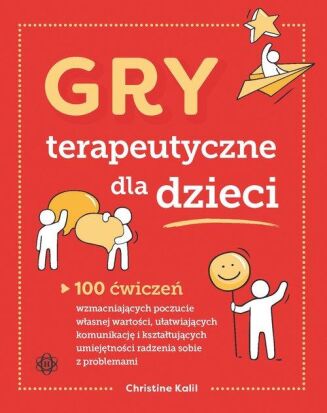 GRY TERAPEUTYCZNE DLA DZIECI <BR>100 ćwiczeń wzmacniających poczucie własnej wartości, ułatwiających komunikację...