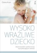 WYSOKO WRAŻLIWE DZIECKO <br>Jak zrozumieć dziecko i pomóc mu żyć w przytłaczającym świecie?