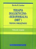 TERAPIA DIALEKTYCZNO-BEHAWIORALNA (DBT). TRENING UMIEJĘTNOŚCI <BR>Podręcznik terapeuty