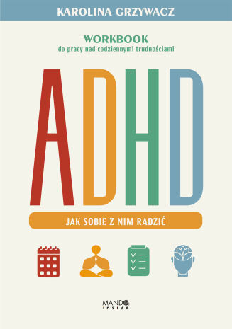 ADHD. JAK SOBIE Z NIM RADZIĆ <BR>Workbook do pracy nad codziennymi trudnościami