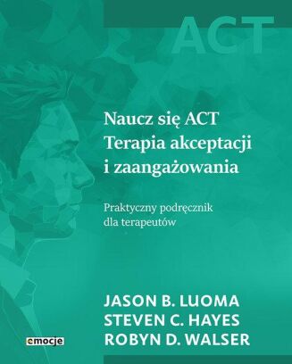 NAUCZ SIĘ ACT. TERAPIA AKCEPTACJI I ZAANGAŻOWANIA <br>Praktyczny podręcznik dla terapeutów