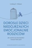 DOROSŁE DZIECI NIEDOJRZAŁYCH EMOCJONALNIE RODZICÓW <BR>Jak uwolnić się od przeszłości i zacząć nowe życie?