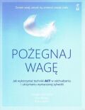 POŻEGNAJ WAGĘ <BR>Jak wykorzystać techniki ACT w odchudzaniu i utrzymaniu wymarzonej sylwetki