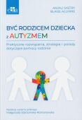 BYĆ RODZICEM DZIECKA Z AUTYZMEM <br>Praktyczne rozwiązania, strategie i porady dotyczące pomocy rodzinie