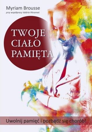 TWOJE CIAŁO PAMIĘTA <BR>Uwolnij pamięć i pozbąź się chorób