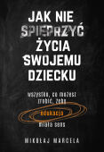 JAK NIE SPIEPRZYĆ ŻYCIA SWOJEMU DZIECKU?Wszystko, co możesz zrobić, żeby edukacja miała sens