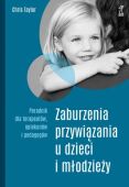 ZABURZENIA PRZYWIĄZANIA U DZIECI I MŁODZIEŻY <br>Poradnik dla terapeutów, opiekunów i pedagogów