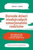 DOROSŁE DZIECI NIEDOJRZAŁYCH EMOCJONALNIE RODZICÓW <BR>Jak uwolnić się od przeszłości i zacząć nowe życie?