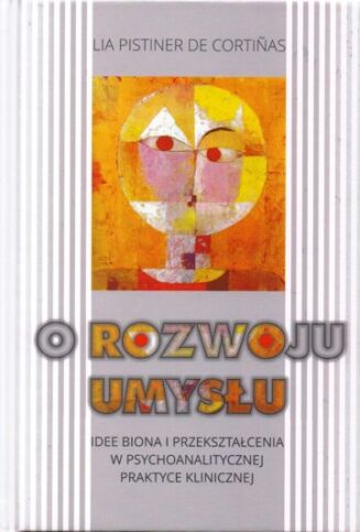 O ROZWOJU UMYSŁU <br>Idee Biona i przekształcenia w psychoanalitycznej praktyce klinicznej